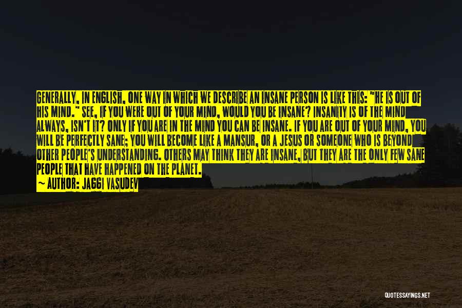 Jaggi Vasudev Quotes: Generally, In English, One Way In Which We Describe An Insane Person Is Like This: He Is Out Of His