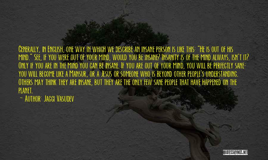 Jaggi Vasudev Quotes: Generally, In English, One Way In Which We Describe An Insane Person Is Like This: He Is Out Of His