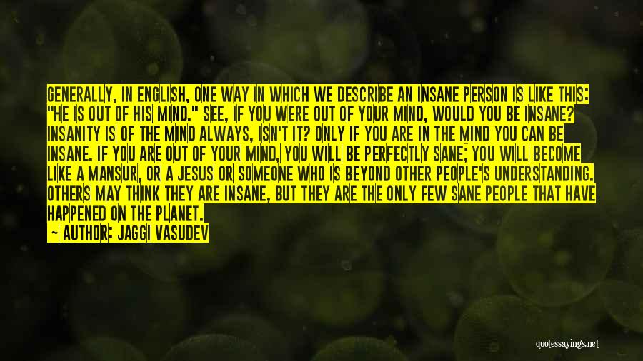 Jaggi Vasudev Quotes: Generally, In English, One Way In Which We Describe An Insane Person Is Like This: He Is Out Of His