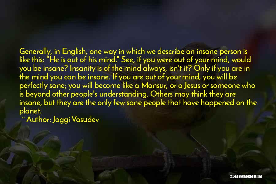 Jaggi Vasudev Quotes: Generally, In English, One Way In Which We Describe An Insane Person Is Like This: He Is Out Of His