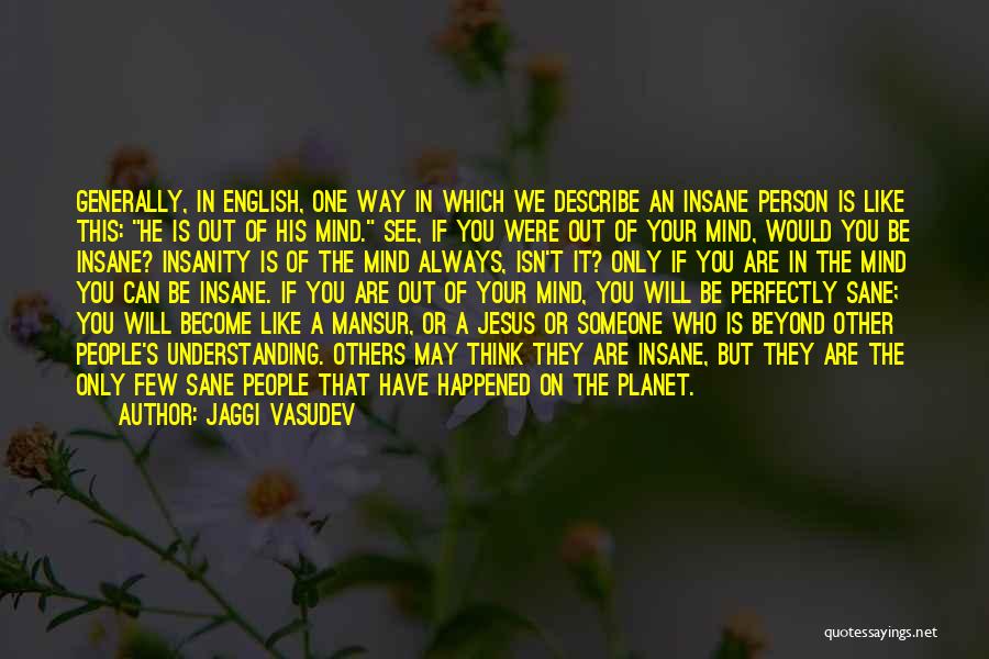 Jaggi Vasudev Quotes: Generally, In English, One Way In Which We Describe An Insane Person Is Like This: He Is Out Of His