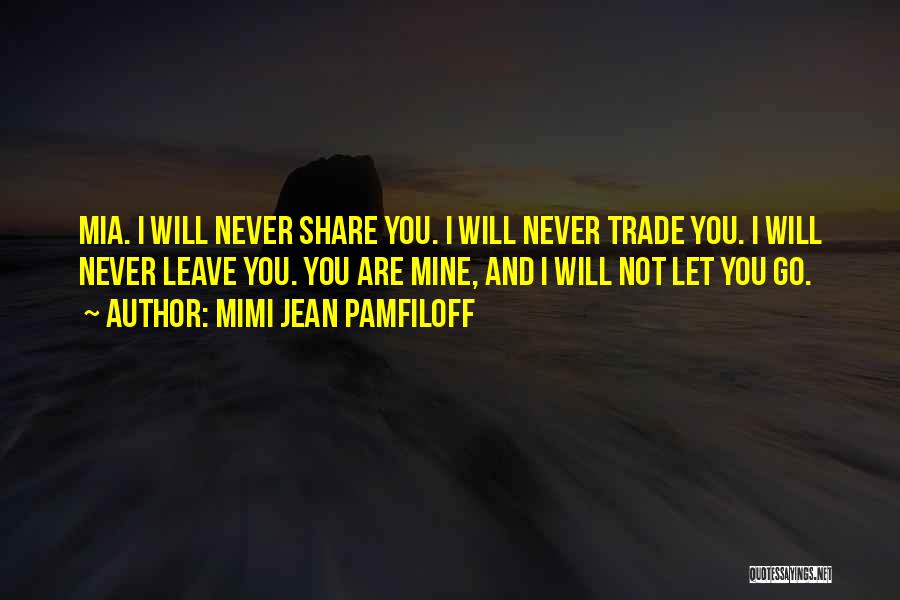 Mimi Jean Pamfiloff Quotes: Mia. I Will Never Share You. I Will Never Trade You. I Will Never Leave You. You Are Mine, And