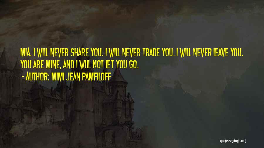 Mimi Jean Pamfiloff Quotes: Mia. I Will Never Share You. I Will Never Trade You. I Will Never Leave You. You Are Mine, And
