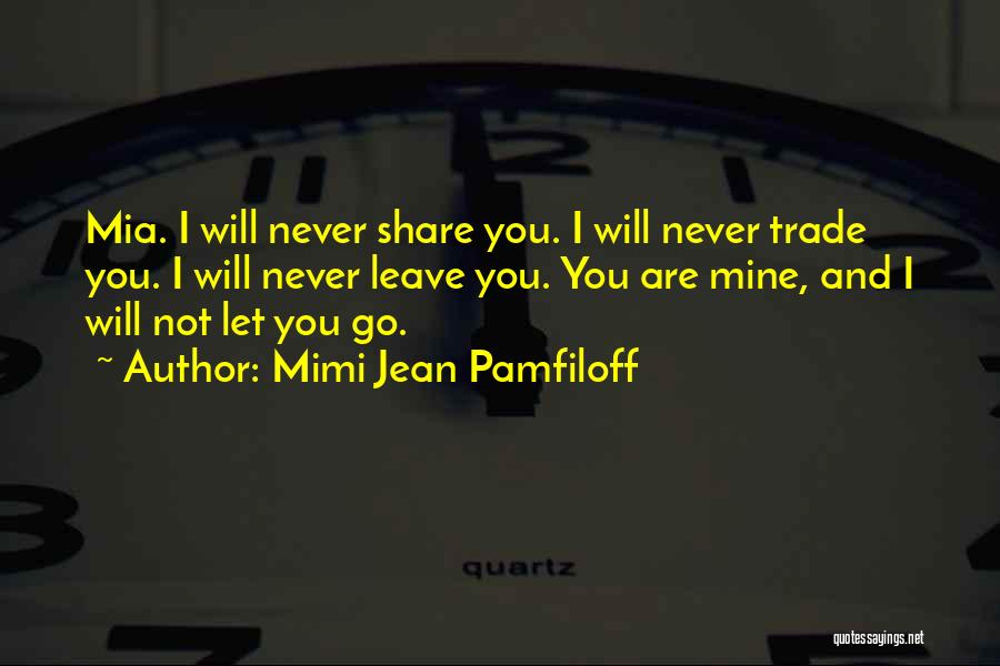 Mimi Jean Pamfiloff Quotes: Mia. I Will Never Share You. I Will Never Trade You. I Will Never Leave You. You Are Mine, And