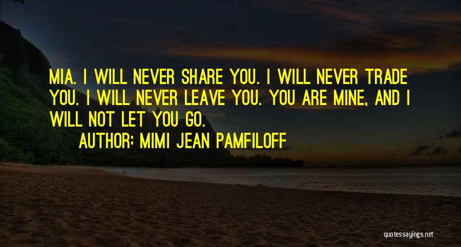 Mimi Jean Pamfiloff Quotes: Mia. I Will Never Share You. I Will Never Trade You. I Will Never Leave You. You Are Mine, And