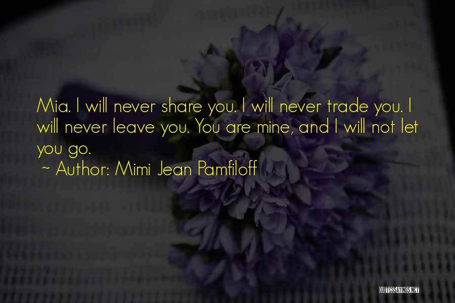 Mimi Jean Pamfiloff Quotes: Mia. I Will Never Share You. I Will Never Trade You. I Will Never Leave You. You Are Mine, And