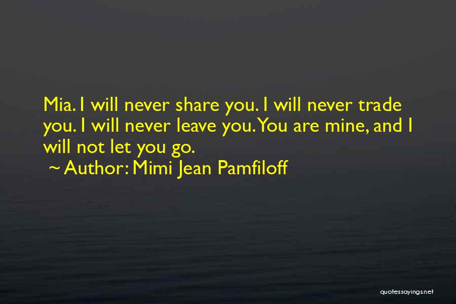 Mimi Jean Pamfiloff Quotes: Mia. I Will Never Share You. I Will Never Trade You. I Will Never Leave You. You Are Mine, And