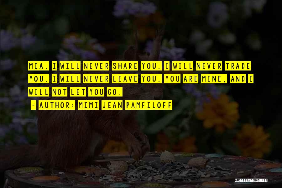 Mimi Jean Pamfiloff Quotes: Mia. I Will Never Share You. I Will Never Trade You. I Will Never Leave You. You Are Mine, And