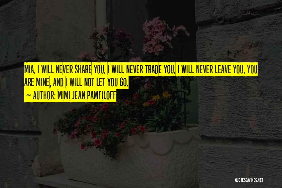 Mimi Jean Pamfiloff Quotes: Mia. I Will Never Share You. I Will Never Trade You. I Will Never Leave You. You Are Mine, And