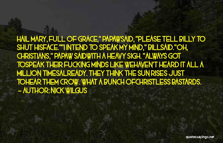 Nick Wilgus Quotes: Hail Mary, Full Of Grace, Papawsaid, Please Tell Billy To Shut Hisface.i Intend To Speak My Mind, Billsaid.oh, Christians, Papaw