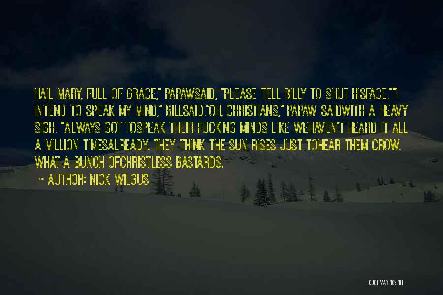 Nick Wilgus Quotes: Hail Mary, Full Of Grace, Papawsaid, Please Tell Billy To Shut Hisface.i Intend To Speak My Mind, Billsaid.oh, Christians, Papaw