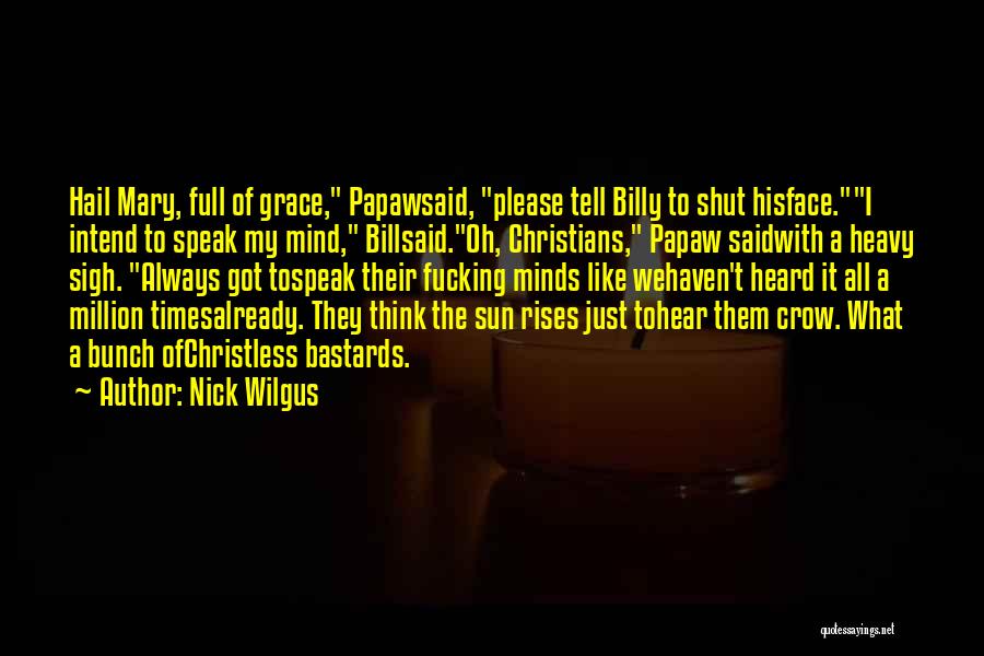 Nick Wilgus Quotes: Hail Mary, Full Of Grace, Papawsaid, Please Tell Billy To Shut Hisface.i Intend To Speak My Mind, Billsaid.oh, Christians, Papaw