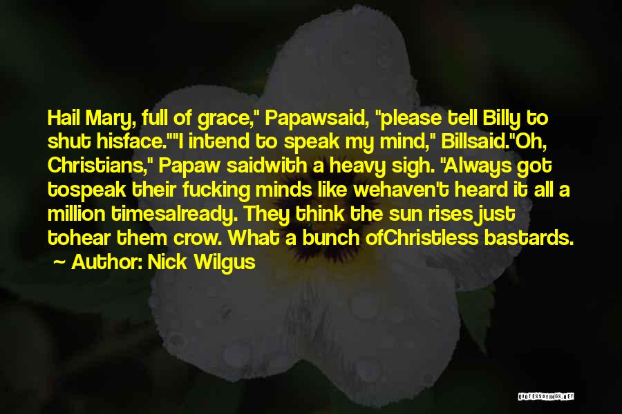 Nick Wilgus Quotes: Hail Mary, Full Of Grace, Papawsaid, Please Tell Billy To Shut Hisface.i Intend To Speak My Mind, Billsaid.oh, Christians, Papaw