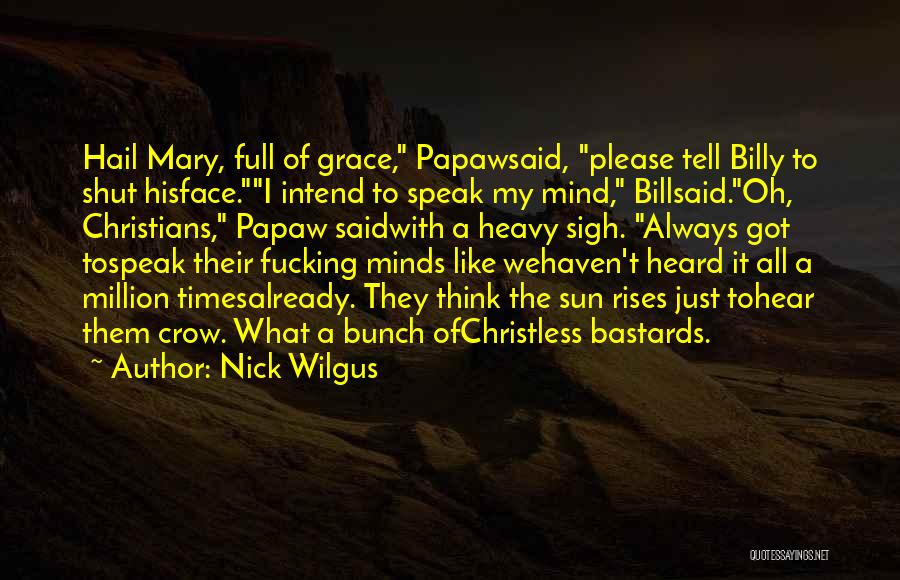 Nick Wilgus Quotes: Hail Mary, Full Of Grace, Papawsaid, Please Tell Billy To Shut Hisface.i Intend To Speak My Mind, Billsaid.oh, Christians, Papaw