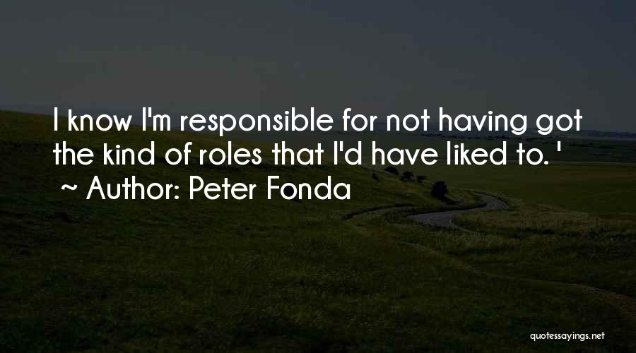 Peter Fonda Quotes: I Know I'm Responsible For Not Having Got The Kind Of Roles That I'd Have Liked To. '