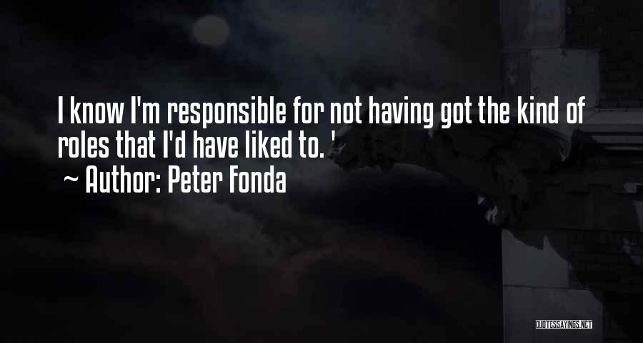 Peter Fonda Quotes: I Know I'm Responsible For Not Having Got The Kind Of Roles That I'd Have Liked To. '