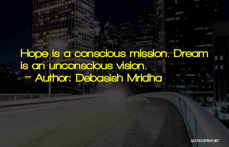 Debasish Mridha Quotes: Hope Is A Conscious Mission. Dream Is An Unconscious Vision.