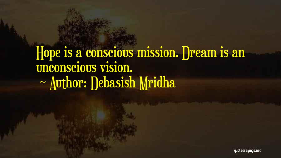Debasish Mridha Quotes: Hope Is A Conscious Mission. Dream Is An Unconscious Vision.