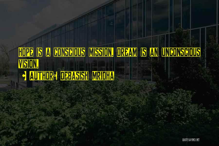 Debasish Mridha Quotes: Hope Is A Conscious Mission. Dream Is An Unconscious Vision.