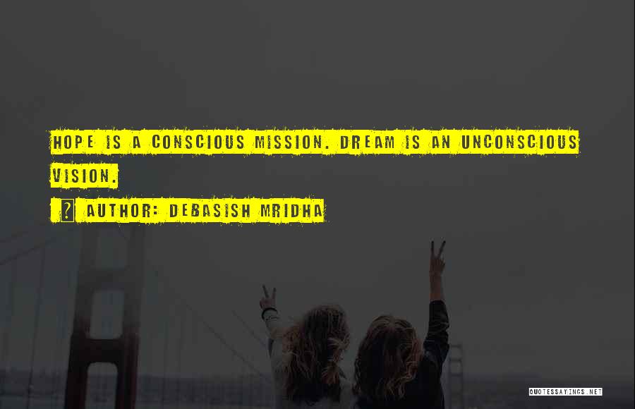 Debasish Mridha Quotes: Hope Is A Conscious Mission. Dream Is An Unconscious Vision.