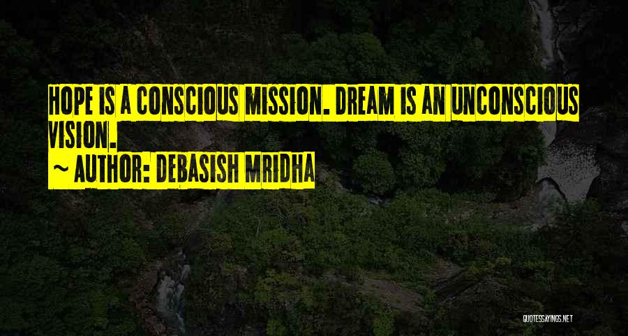 Debasish Mridha Quotes: Hope Is A Conscious Mission. Dream Is An Unconscious Vision.