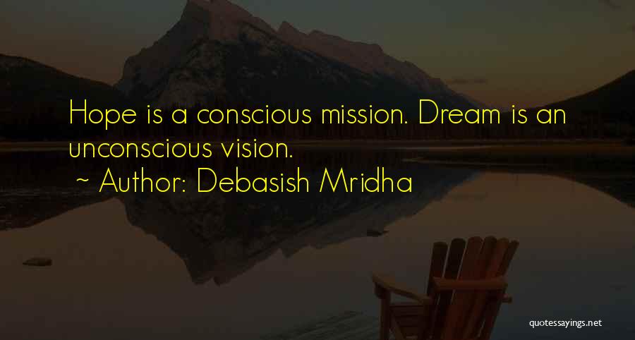 Debasish Mridha Quotes: Hope Is A Conscious Mission. Dream Is An Unconscious Vision.