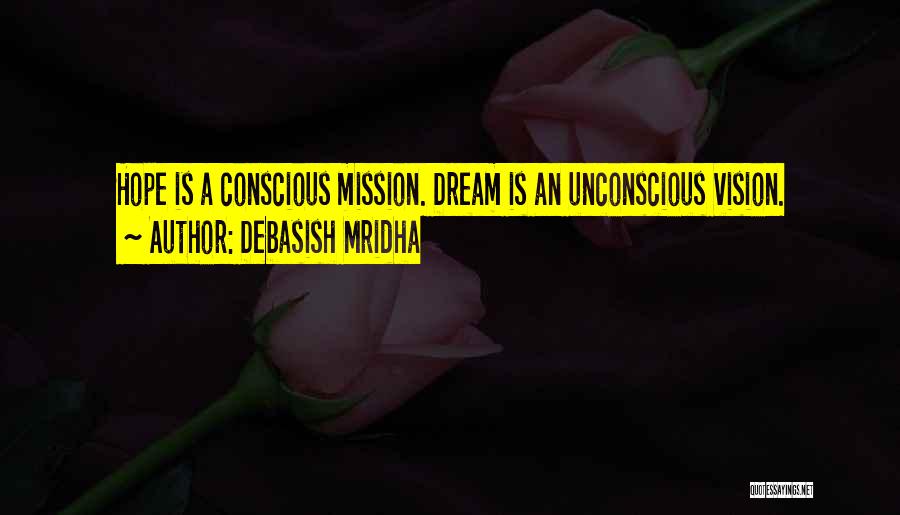 Debasish Mridha Quotes: Hope Is A Conscious Mission. Dream Is An Unconscious Vision.