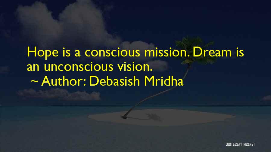 Debasish Mridha Quotes: Hope Is A Conscious Mission. Dream Is An Unconscious Vision.