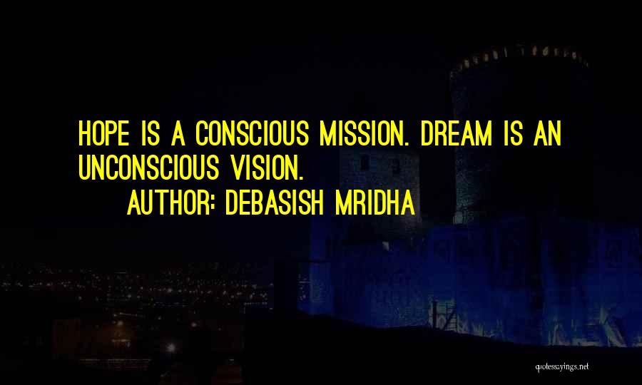 Debasish Mridha Quotes: Hope Is A Conscious Mission. Dream Is An Unconscious Vision.