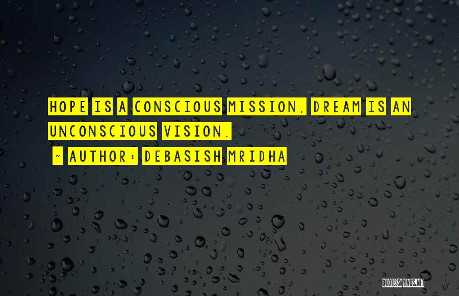 Debasish Mridha Quotes: Hope Is A Conscious Mission. Dream Is An Unconscious Vision.