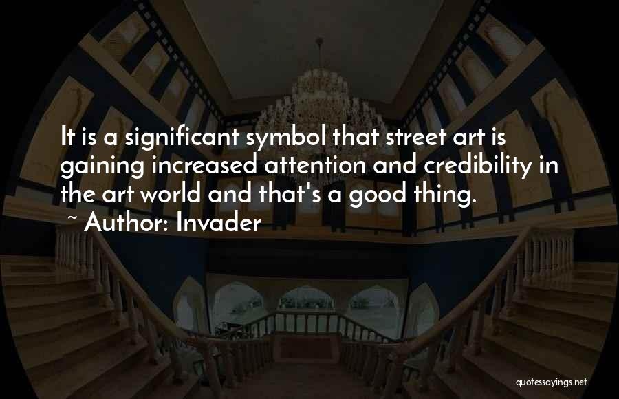 Invader Quotes: It Is A Significant Symbol That Street Art Is Gaining Increased Attention And Credibility In The Art World And That's