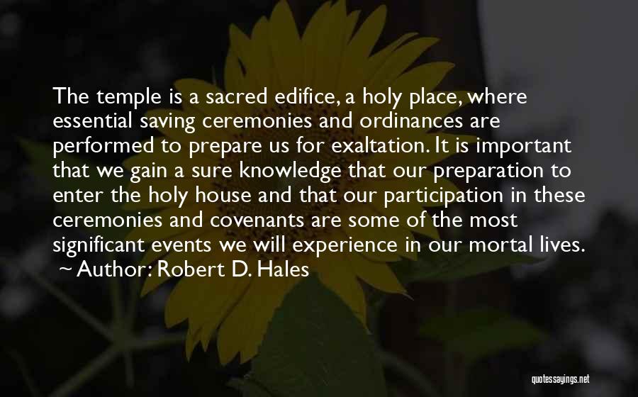 Robert D. Hales Quotes: The Temple Is A Sacred Edifice, A Holy Place, Where Essential Saving Ceremonies And Ordinances Are Performed To Prepare Us