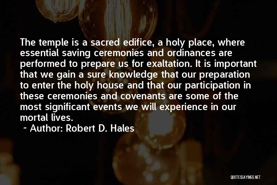 Robert D. Hales Quotes: The Temple Is A Sacred Edifice, A Holy Place, Where Essential Saving Ceremonies And Ordinances Are Performed To Prepare Us