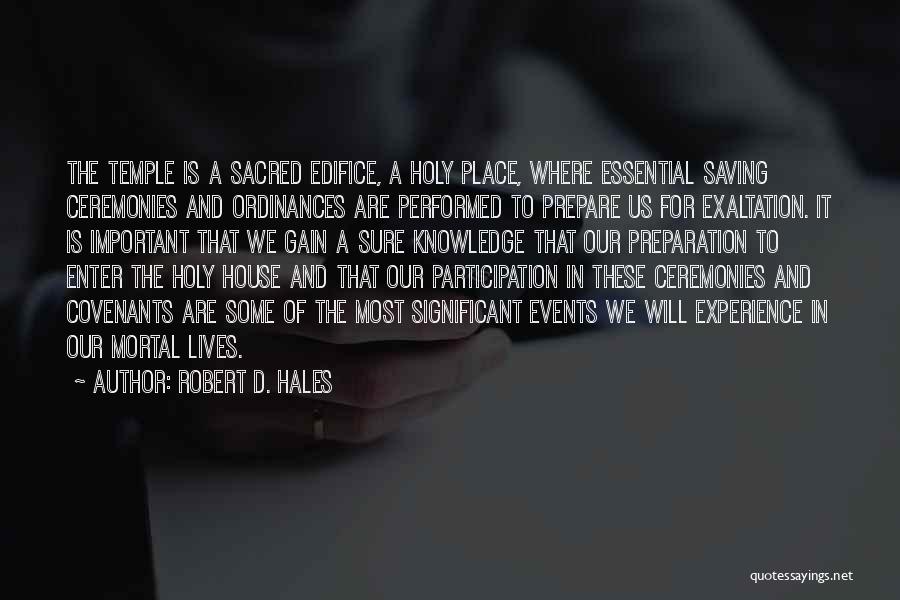 Robert D. Hales Quotes: The Temple Is A Sacred Edifice, A Holy Place, Where Essential Saving Ceremonies And Ordinances Are Performed To Prepare Us