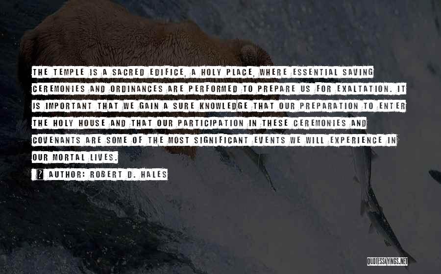 Robert D. Hales Quotes: The Temple Is A Sacred Edifice, A Holy Place, Where Essential Saving Ceremonies And Ordinances Are Performed To Prepare Us