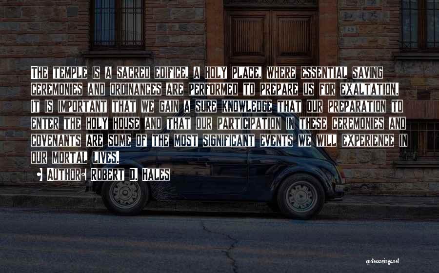 Robert D. Hales Quotes: The Temple Is A Sacred Edifice, A Holy Place, Where Essential Saving Ceremonies And Ordinances Are Performed To Prepare Us