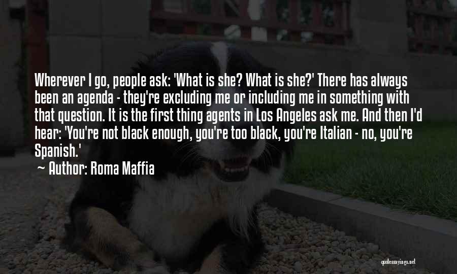 Roma Maffia Quotes: Wherever I Go, People Ask: 'what Is She? What Is She?' There Has Always Been An Agenda - They're Excluding