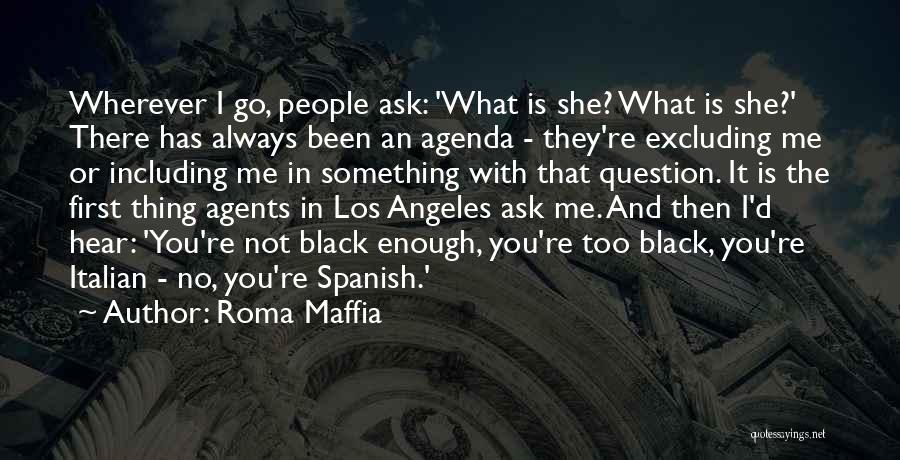 Roma Maffia Quotes: Wherever I Go, People Ask: 'what Is She? What Is She?' There Has Always Been An Agenda - They're Excluding