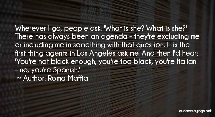 Roma Maffia Quotes: Wherever I Go, People Ask: 'what Is She? What Is She?' There Has Always Been An Agenda - They're Excluding