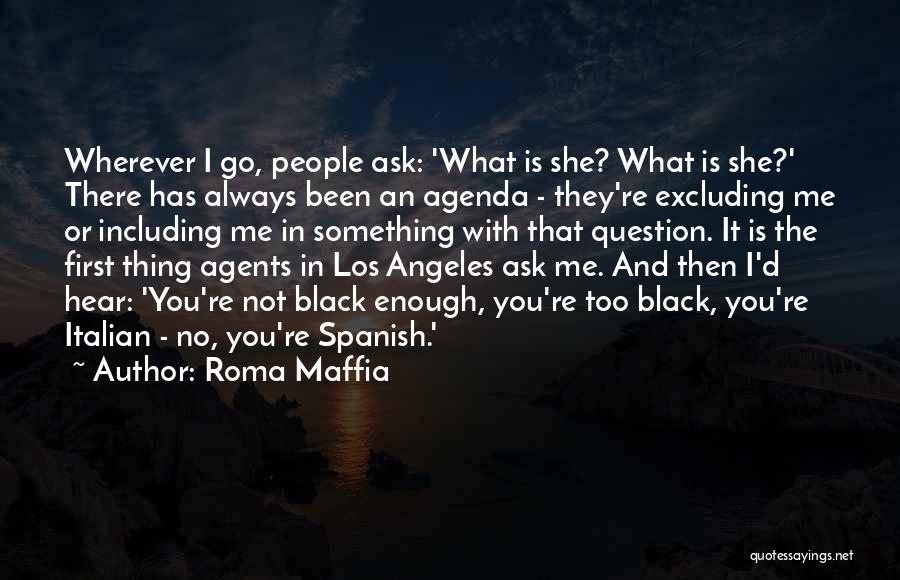 Roma Maffia Quotes: Wherever I Go, People Ask: 'what Is She? What Is She?' There Has Always Been An Agenda - They're Excluding