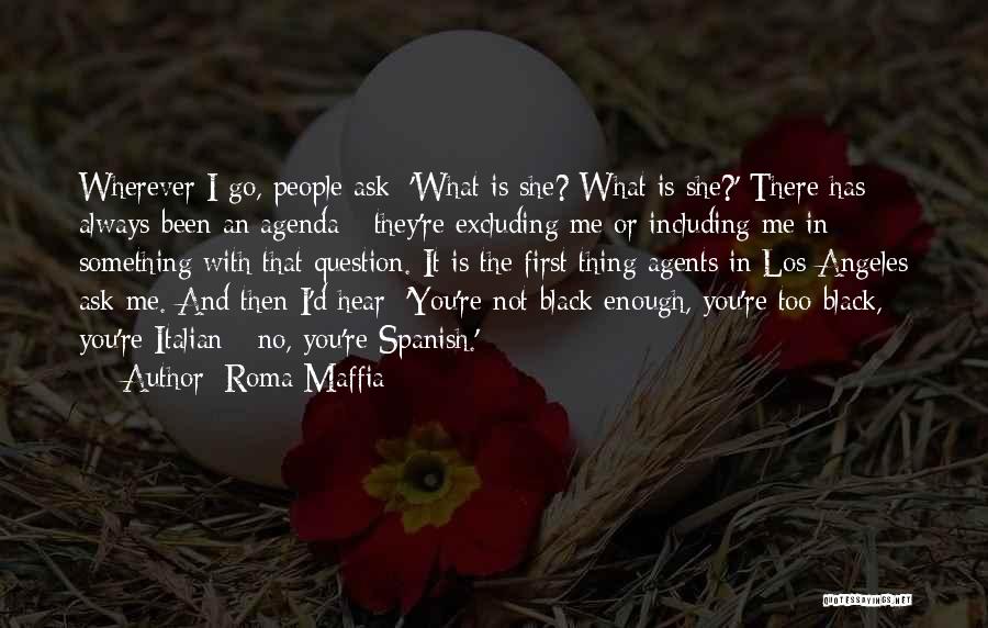 Roma Maffia Quotes: Wherever I Go, People Ask: 'what Is She? What Is She?' There Has Always Been An Agenda - They're Excluding