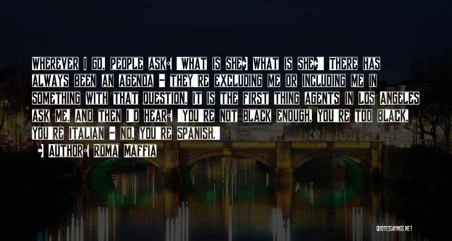 Roma Maffia Quotes: Wherever I Go, People Ask: 'what Is She? What Is She?' There Has Always Been An Agenda - They're Excluding