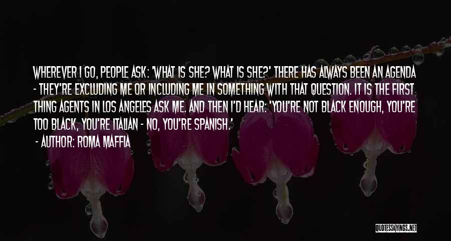 Roma Maffia Quotes: Wherever I Go, People Ask: 'what Is She? What Is She?' There Has Always Been An Agenda - They're Excluding