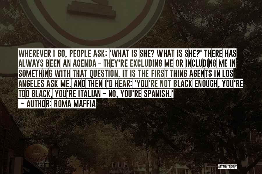Roma Maffia Quotes: Wherever I Go, People Ask: 'what Is She? What Is She?' There Has Always Been An Agenda - They're Excluding