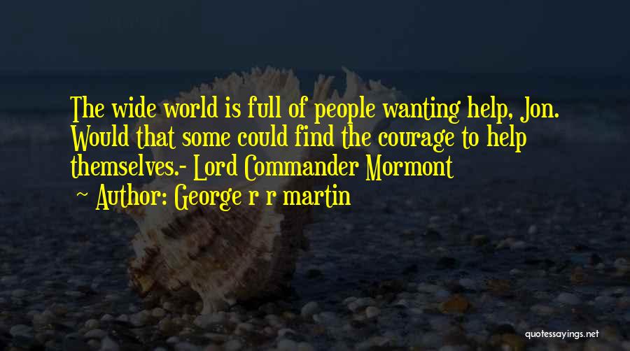 George R R Martin Quotes: The Wide World Is Full Of People Wanting Help, Jon. Would That Some Could Find The Courage To Help Themselves.-