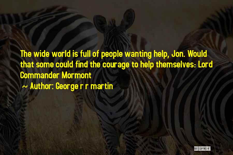 George R R Martin Quotes: The Wide World Is Full Of People Wanting Help, Jon. Would That Some Could Find The Courage To Help Themselves.-