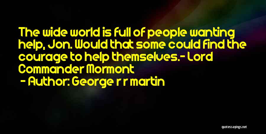 George R R Martin Quotes: The Wide World Is Full Of People Wanting Help, Jon. Would That Some Could Find The Courage To Help Themselves.-