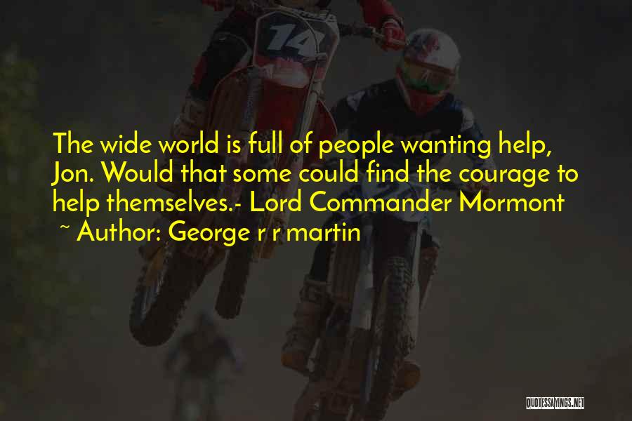 George R R Martin Quotes: The Wide World Is Full Of People Wanting Help, Jon. Would That Some Could Find The Courage To Help Themselves.-