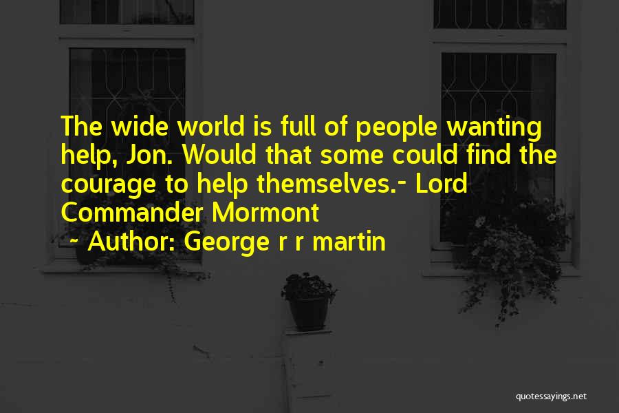 George R R Martin Quotes: The Wide World Is Full Of People Wanting Help, Jon. Would That Some Could Find The Courage To Help Themselves.-