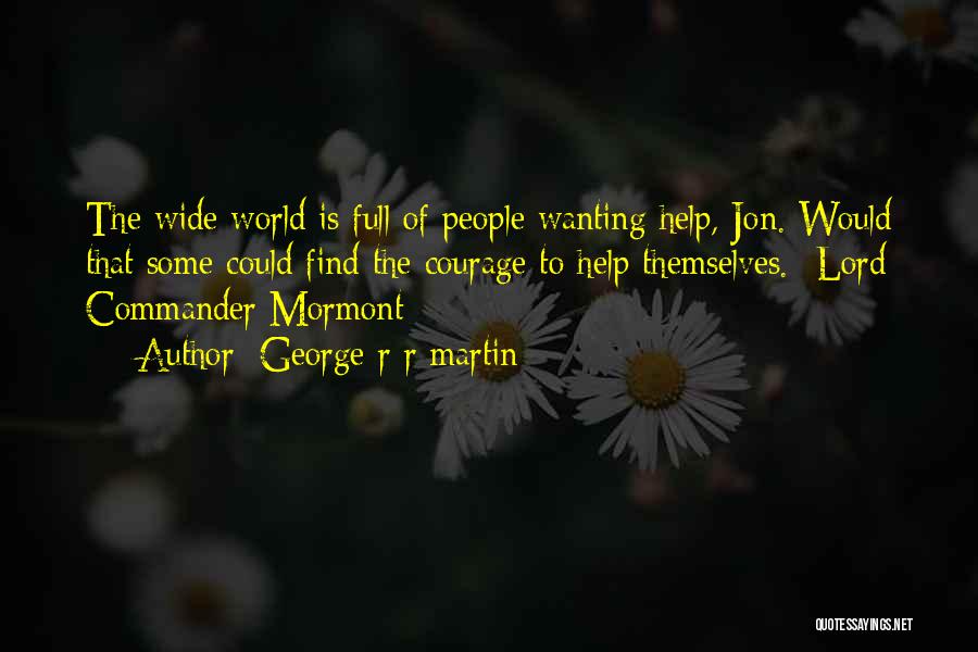 George R R Martin Quotes: The Wide World Is Full Of People Wanting Help, Jon. Would That Some Could Find The Courage To Help Themselves.-